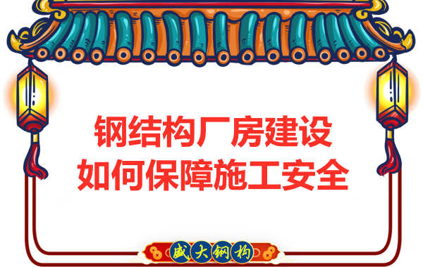 太原鋼結(jié)構(gòu)廠房建設(shè),如何保障施工安全
