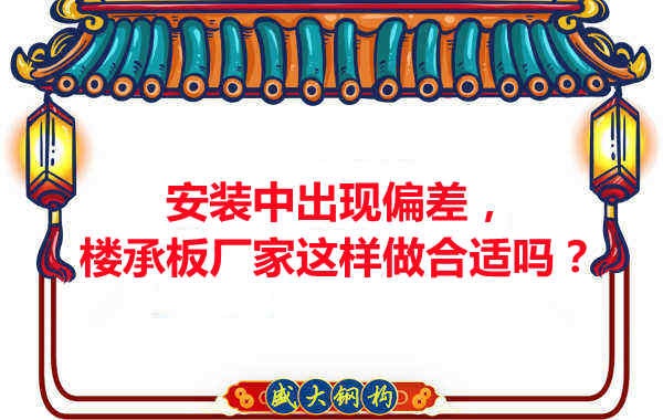 安裝過程中出現(xiàn)偏差，樓承板廠家這樣做合適嗎？