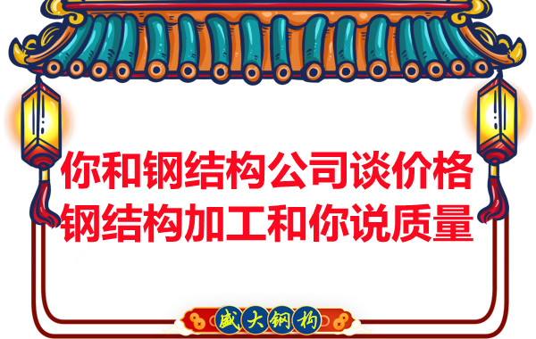 你和鋼結(jié)構(gòu)公司談價(jià)格，鋼結(jié)構(gòu)加工和你說質(zhì)量
