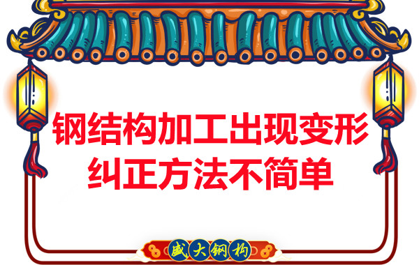鋼結(jié)構(gòu)加工出現(xiàn)變形，糾正方法可不簡單