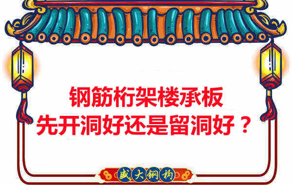 鋼筋桁架樓承板先開洞好還是留洞好？